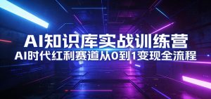 AI知识库实战训练营:AI时代红利赛道从0到1变现全流程-项目联盟