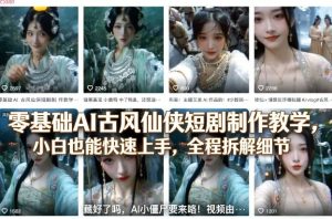 零基础AI古风仙侠短剧制作教学，小白也能快速上手，全程拆解细节-项目联盟