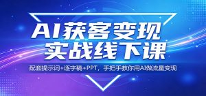 AI获客变现实战线下课：配套提示词+逐字稿+PPT，手把手教你用AI做流量变现-项目联盟