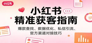 小红书精准获客指南:爆款查找、数据优化、私信引流、官方渠道对接技巧-项目联盟