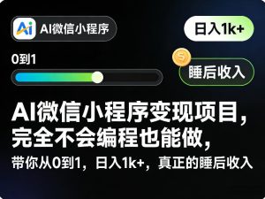 AI微信小程序变现项目，完全不会编程也能做，带你从0到1，日入1k+，真正的睡后收入-项目联盟