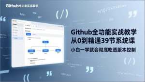 GitHub-全功能实战教学，从0到精通39节系统课，小白一学就会彻底吃透版本控制-项目联盟