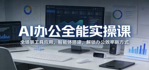 AI办公全能实操课：全场景工具应用，智能体搭建，解锁办公效率新方式-项目联盟