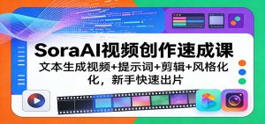 SoraAI视频创作速成课：文本生成视频+提示词+剪辑+风格化，新手快速出片-项目联盟