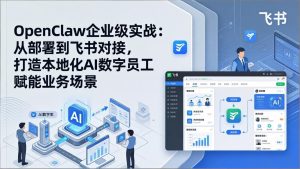 OpenClaw企业级实战：从部署到飞书对接，打造本地化AI数字员工赋能业务场景-项目联盟