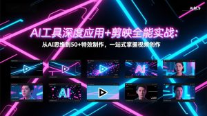 AI工具深度应用+剪映全能实战：从AI思维到50+特效制作，一站式掌握视频创作-项目联盟