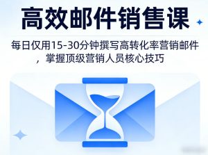 高效邮件销售课，教会您每日仅用15-30分钟撰写高转化率营销邮件，掌握顶级营销人员的核心技巧-项目联盟