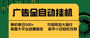 广告全自动挂机 单机单日500+ 矩阵放大 背靠大平台 绿色稳定 新手小白轻松玩转-项目联盟