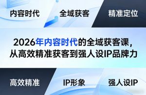 2026年内容时代的全域获客课,从高效精准获客到强人设IP品牌力-项目联盟
