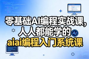 零基础AI编程实战课，人人都能学的ai编程入门系统课-项目联盟