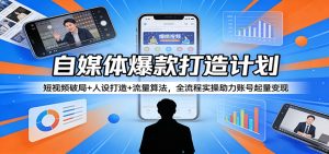 自媒体爆款打造计划：短视频破局+人设打造+流量算法，全流程实操助力账号起量变现-项目联盟