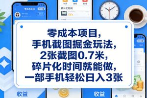 零成本项目，手机截图掘金玩法，2张截图0.7米，碎片化时间就能做，一部手机轻松日入3张【揭秘】-项目联盟