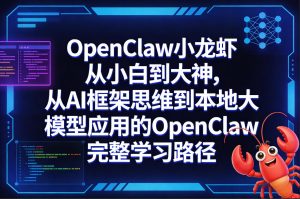 OpenClaw小龙虾从小白到大神,从AI框架思维到本地大模型应用的OpenClaw完整学习路径-项目联盟