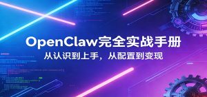 OpenClaw完全实战宝典：零基础上手，深度配置，商业变现-项目联盟