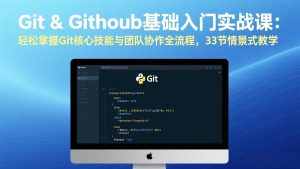 Git & GitHub基础入门实战课：轻松掌握Git核心技能与团队协作全流程，33节情景式教学-项目联盟
