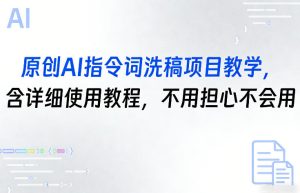原创AI指令词洗稿项目教学，含详细使用教程，不用担心不会用-项目联盟