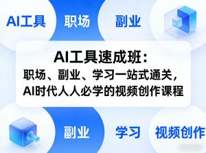 AI工具速成班：职场、副业、学习一站式通关，AI时代人人必学的视频创作课程-项目联盟