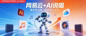 网易云+AI说唱，每天半小时，AI内容创作+流量变现，轻松月入1W-项目联盟