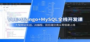 VUE+Django+MySQL全栈开发课：大型网站实战、AI编程、前后端分离从零搭建上线-项目联盟