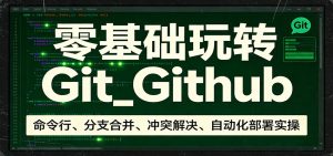 零基础玩转Git_Github:命令行、分支合并、冲突解决、自动化部署实操-项目联盟