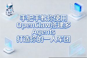 手把手教你使用OpenClaw搭建多Agents打造你的一人军团-项目联盟