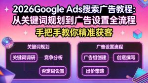 2026Google Ads搜索广告教程:从关键词规划到广告设置全流程,手把手教你精准获客-项目联盟