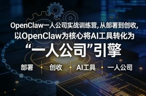 OpenClaw小龙虾+一人公司实战训练营，从部署到创收，将AI工具转化为“一人公司”引擎，低成本变现-项目联盟