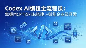 Codex AI编程全流程课：模块化教学+双项目实战，掌握MCP与Skills搭建，赋能企业级开发-项目联盟
