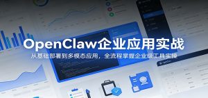 OpenClaw企业应用实战：从基础部署到多模态应用，全流程掌握企业级工具实操-项目联盟
