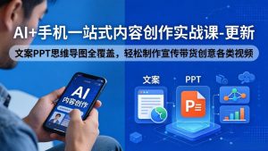 AI+手机一站式内容创作实战课-更新，文案PPT思维导图全覆盖，轻松制作宣传带货创意各类视频-项目联盟