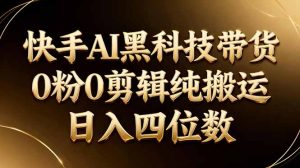 26年最新快手AI黑科技带货，0粉0剪辑，纯搬运，日入四位数-项目联盟