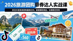 2026旅游团购带券达人实战课，抓住抖音旅游团购最新红利，躺着賺取佣金，长期稳定变现-项目联盟