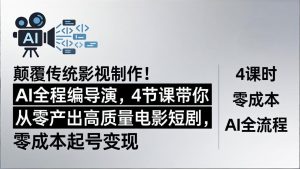 颠覆传统影视制作！AI全程编导演，4节课带你从零产出高质量电影短剧，零成本起号变现-项目联盟