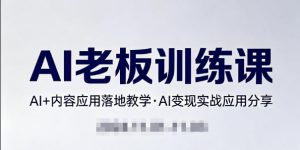内容AI老板训练课，AI+内容应用落地教学，AI变现的实战应用分享-项目联盟