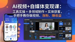 AI视频+自媒体变现课：工具实操 + 多领域制作 + 实体获客，手把手教你做视频、涨粉、赚收益-项目联盟