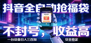 抖音全自动抢福袋,智能挂机躺赚项目日入300+零封号·高收益-项目联盟
