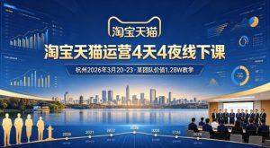 淘宝天猫运营4天4夜杭州2026年3月20-23线下课，某团队价值1.28W的教学-项目联盟