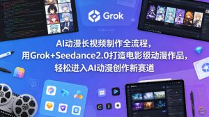 AI动漫长视频制作全流程，用Grok+Seedance2.0打造电影级动漫作品，轻松进入AI动漫创作新赛道-项目联盟
