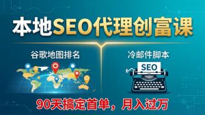 本地SEO代理创富课：谷歌地图排名+冷邮件脚本，90天搞定首单，月入过万实战体系-项目联盟