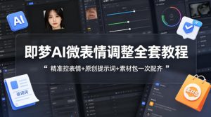 即梦AI微表情调整全套教程，精准控表情+原创提示词+素材包一次配齐-项目联盟