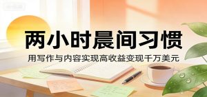 付费文章：两小时晨间习惯，用写作与内容实现高收益变现千万美元-项目联盟