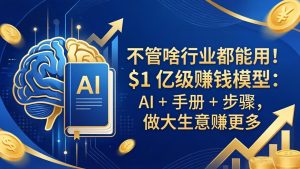 不管啥行业都能用！$1 亿级赚钱模型：AI + 手册 + 步骤，做大生意赚更多-项目联盟