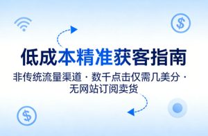 低成本精准获客指南，用非传统流量渠道，实现数千点击仅需几美分，不用网站也能搞订阅卖货-项目联盟