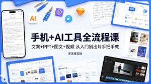 手机+AI工具全流程课，文案+PPT+图文+视频，从入门到出片手把手教，多场景实操-项目联盟