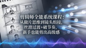 剪辑师全能系统课程：从做片思维到镜头组接，丝滑过渡+破节奏，新手也能剪出高级感-项目联盟