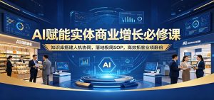 AI赋能实体商业增长必修课：知识库搭建人机协同，落地极简SOP，高效拓客业绩翻倍-项目联盟