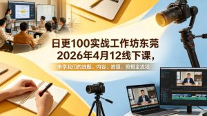 日更100实条‬战工作坊东莞2026年4月12线下课，来学我们的选题、内容、拍摄、剪辑全流程-项目联盟