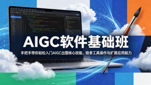 AIGC软件基础班，手把手带你轻松入门AIGC出图核心技能，稳拿工具操作与扩展应用能力-项目联盟