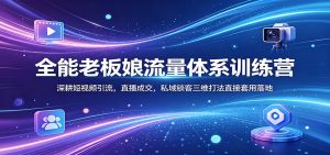 全能老板娘流量体系训练营：深耕短视频引流，直播成交，私域锁客三维打法直接套用落地-项目联盟