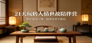 21天玩转人情世故陪伴营：教你通透人情、圆滑处世不踩坑-项目联盟